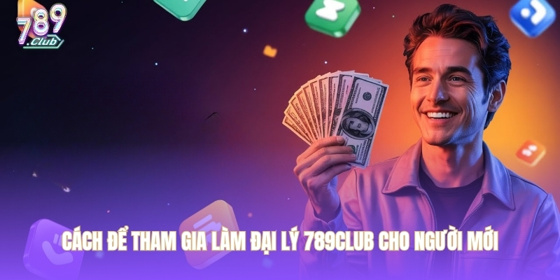 Cách để tham gia làm đại lý 789CLUB cho người mới