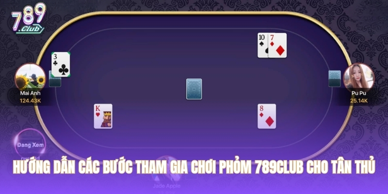 Hướng dẫn các bước tham gia chơi phỏm 789CLUB cho tân thủ