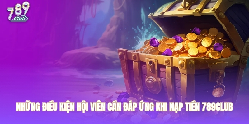 Những điều kiện hội viên cần đáp ứng khi nạp tiền 789CLUB